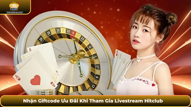 Nhận Giftcode Ưu Đãi Khi Tham Gia Livestream Hitclub
